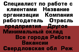 Специалист по работе с клиентами › Название организации ­ Компания-работодатель › Отрасль предприятия ­ Другое › Минимальный оклад ­ 18 000 - Все города Работа » Вакансии   . Свердловская обл.,Реж г.